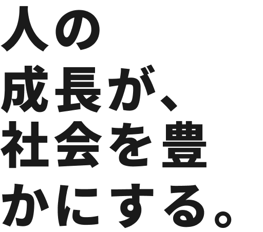 人の成長が、社会を豊かにする。